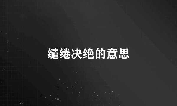 缱绻决绝的意思