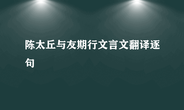 陈太丘与友期行文言文翻译逐句