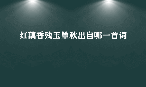 红藕香残玉簟秋出自哪一首词
