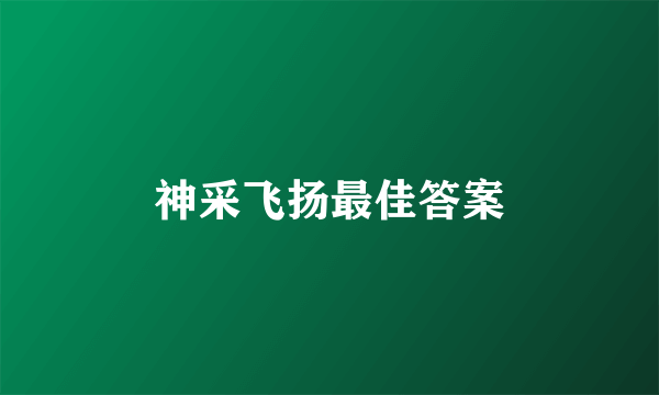 神采飞扬最佳答案
