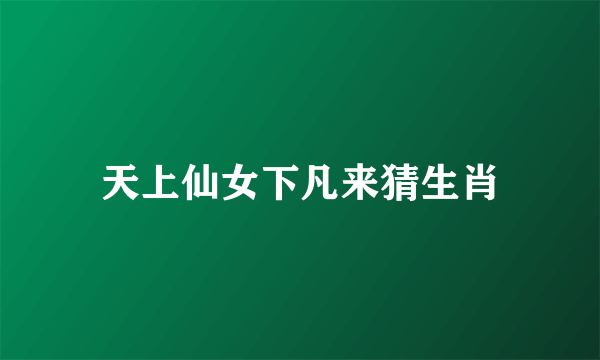 天上仙女下凡来猜生肖