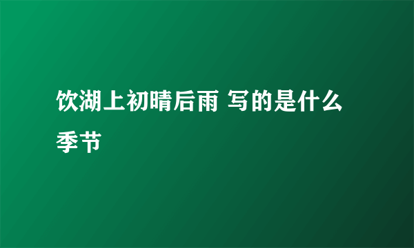 饮湖上初晴后雨 写的是什么季节