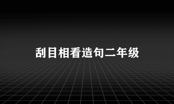 刮目相看造句二年级
