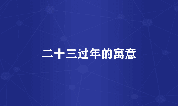 二十三过年的寓意