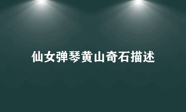 仙女弹琴黄山奇石描述