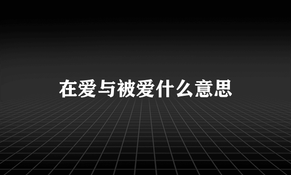 在爱与被爱什么意思