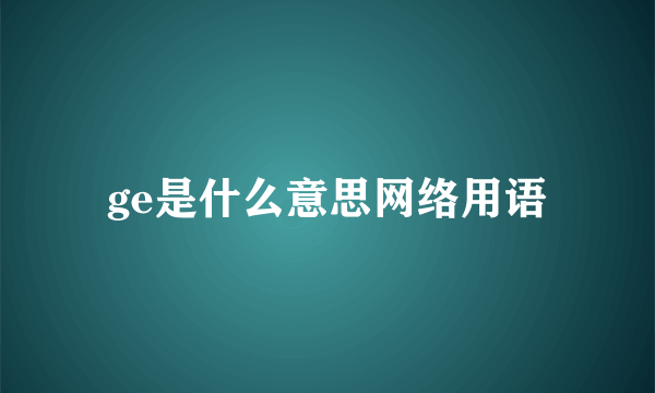 ge是什么意思网络用语