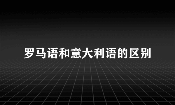 罗马语和意大利语的区别