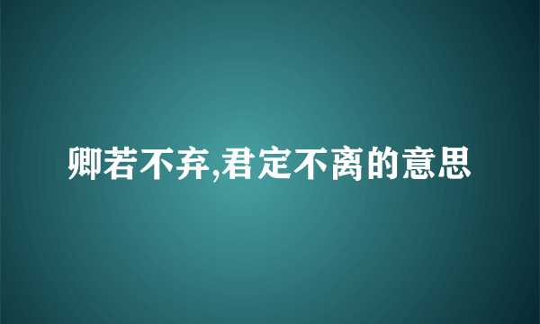 卿若不弃,君定不离的意思