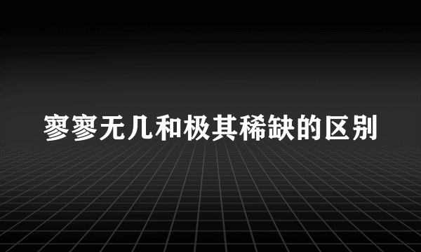 寥寥无几和极其稀缺的区别