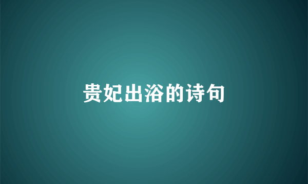 贵妃出浴的诗句