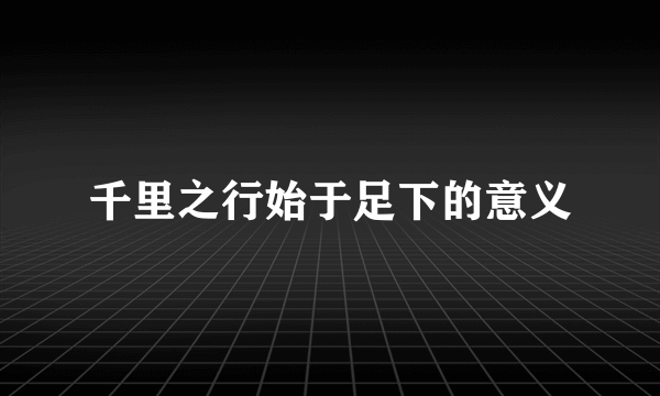 千里之行始于足下的意义