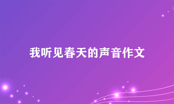 我听见春天的声音作文