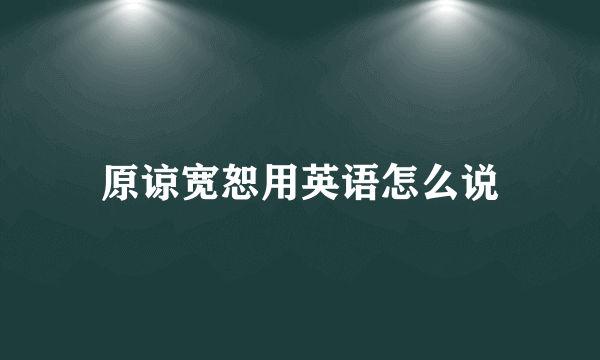 原谅宽恕用英语怎么说