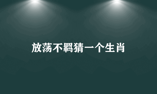 放荡不羁猜一个生肖