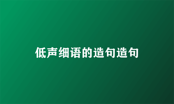 低声细语的造句造句