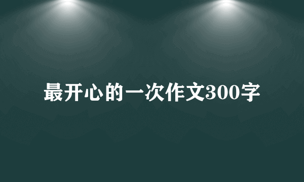 最开心的一次作文300字