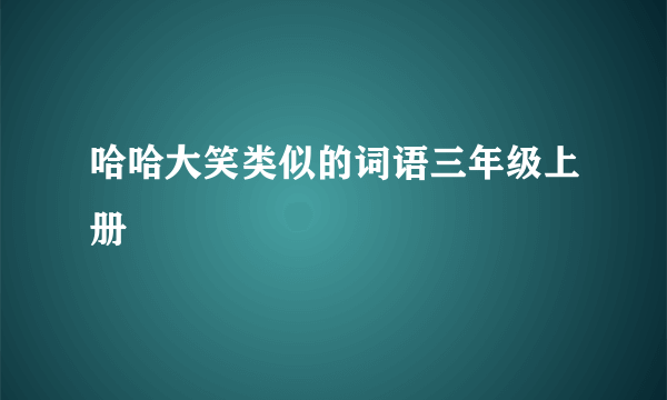 哈哈大笑类似的词语三年级上册