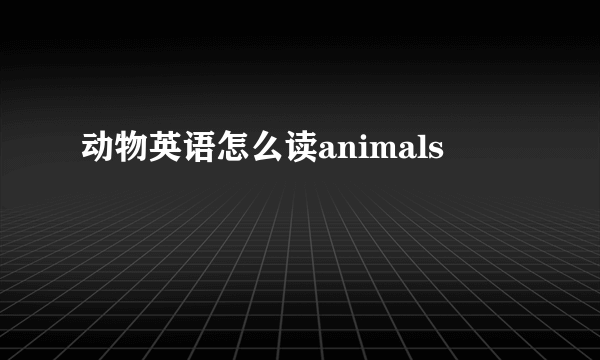 动物英语怎么读animals
