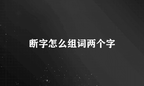 断字怎么组词两个字