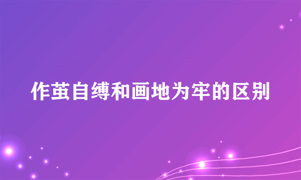 作茧自缚和画地为牢的区别