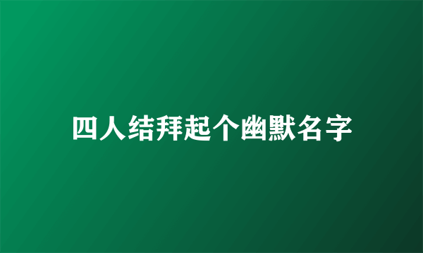 四人结拜起个幽默名字