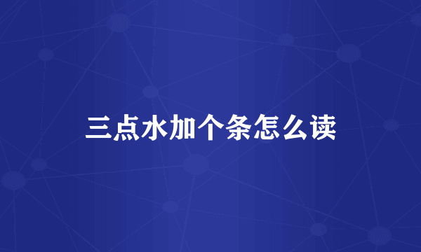 三点水加个条怎么读
