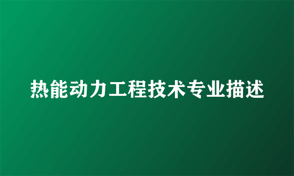 热能动力工程技术专业描述