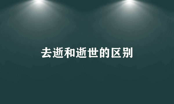 去逝和逝世的区别
