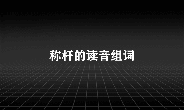 称杆的读音组词
