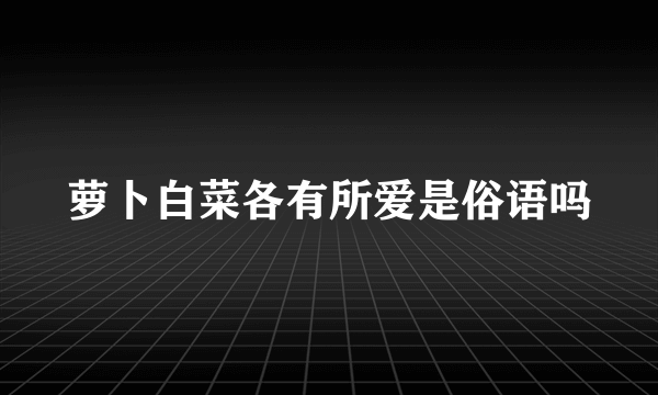 萝卜白菜各有所爱是俗语吗