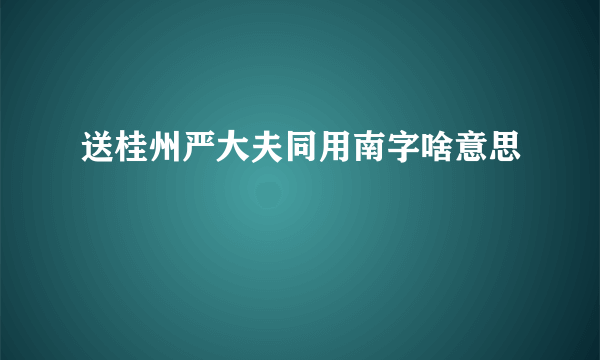 送桂州严大夫同用南字啥意思