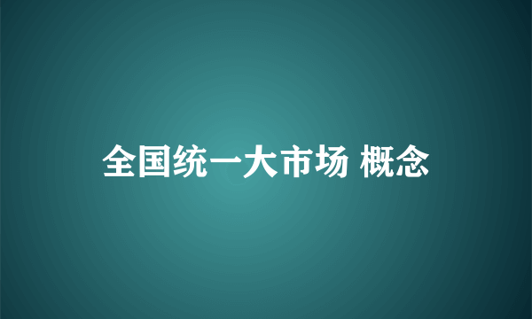 全国统一大市场 概念