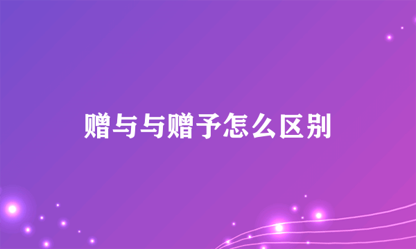 赠与与赠予怎么区别