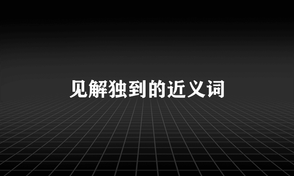见解独到的近义词