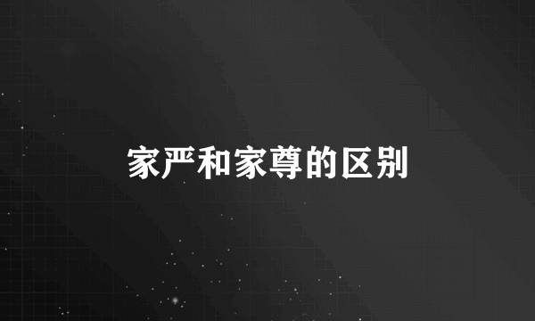 家严和家尊的区别