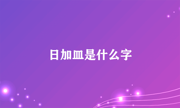 日加皿是什么字