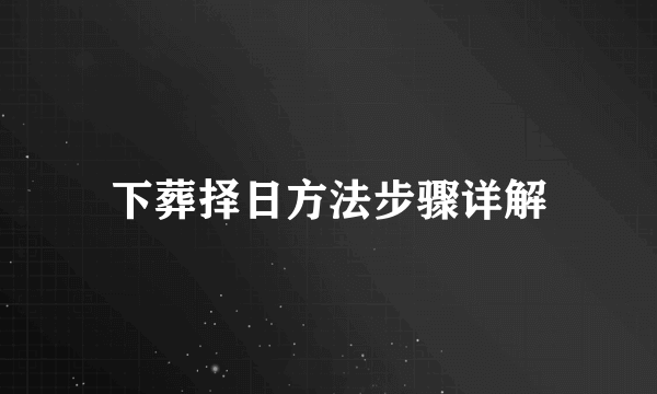下葬择日方法步骤详解