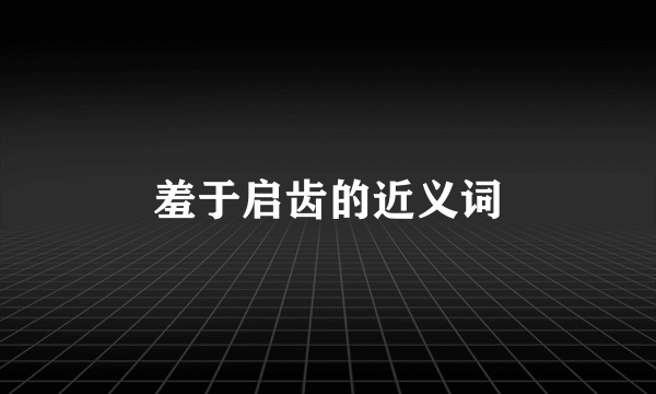 羞于启齿的近义词