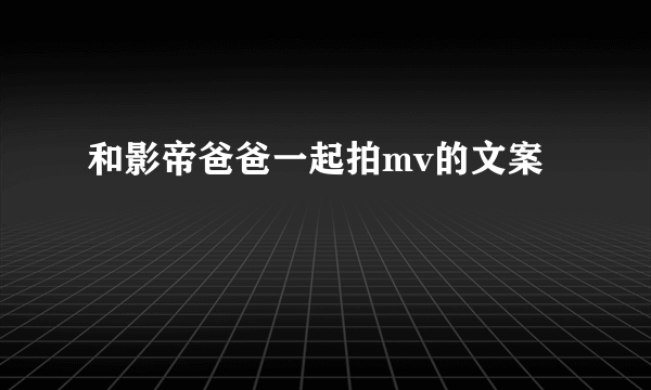 和影帝爸爸一起拍mv的文案