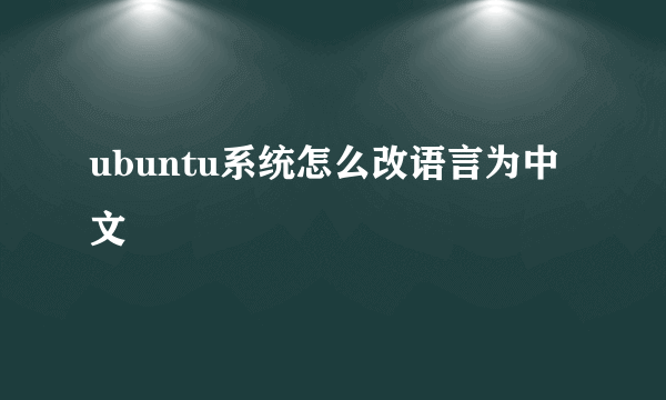 ubuntu系统怎么改语言为中文