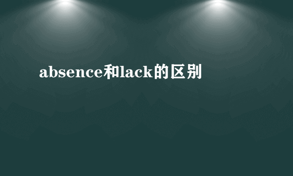 absence和lack的区别