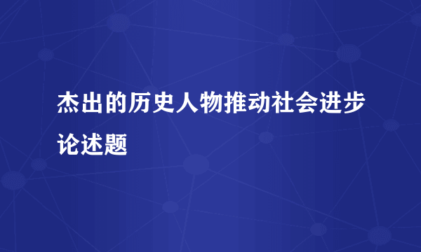 杰出的历史人物推动社会进步论述题