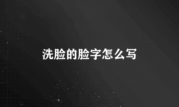 洗脸的脸字怎么写