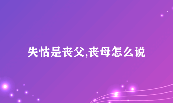 失怙是丧父,丧母怎么说