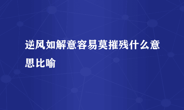 逆风如解意容易莫摧残什么意思比喻