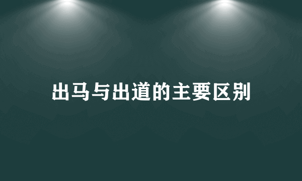 出马与出道的主要区别