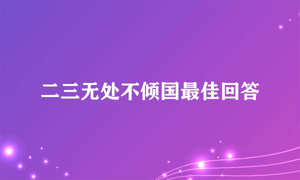 二三无处不倾国最佳回答