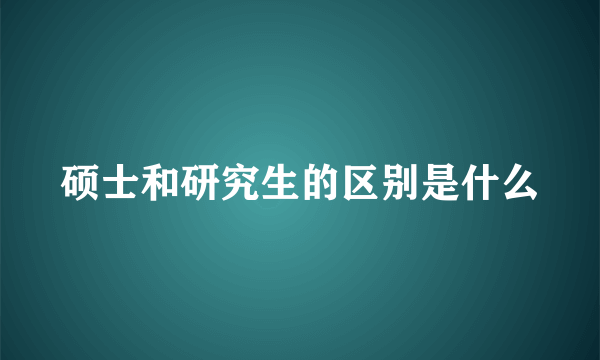 硕士和研究生的区别是什么