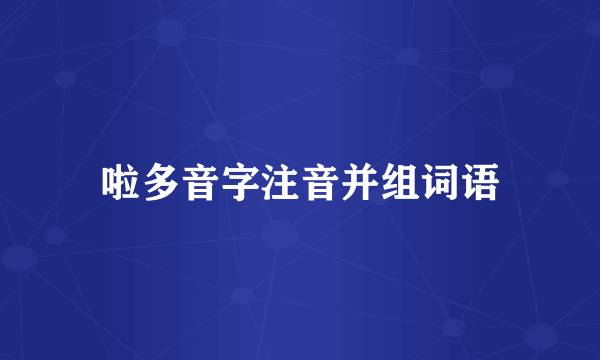 啦多音字注音并组词语